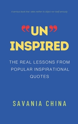 Un-Inspired: The Real Lessons from Popular Inspirational Quotes by Savania China