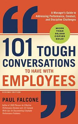 101 Tough Conversations to Have with Employees: A Manager's Guide to Addressing Performance, Conduct, and Discipline Challenges by Paul Falcone