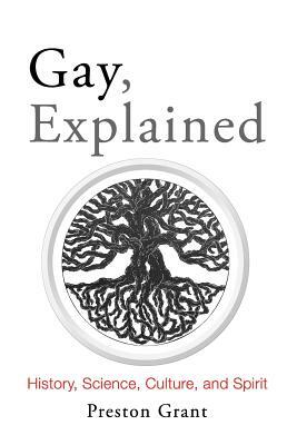 Gay, Explained: History, Science, Culture, and Spirit by Preston Grant