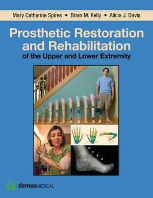 Prosthetic Restoration and Rehabilitation of the Upper and Lower Extremity by Brian Kelly, Alicia Davis, Mary Catherine Spires
