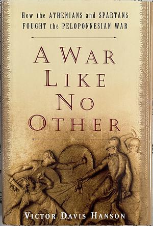 A War Like No Other: How The Athenians And Spartans Fought The Peloponnesian War by Victor Davis Hanson