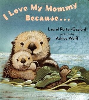 I Love My Mommy Because ... by Laurel Porter-Gaylord, Ashley Wolff