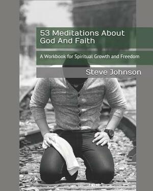 53 Meditations About God And Faith: A Workbook for Spiritual Growth and Freedom by Steve Johnson