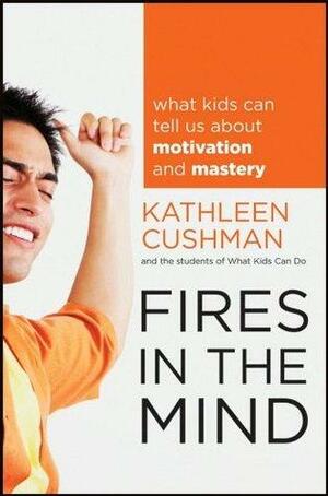 Fires in the minds: What kids can tell us about Motivation and mastery by The students of What Kids Can Do, Kathleen Cushman