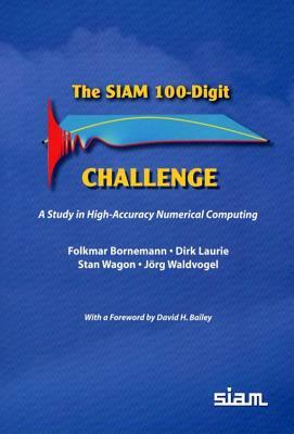 The SIAM 100-Digit Challenge: A Study in High-Accuracy Numerical Computing by Folkmar Bornemann, Stan Wagon, Dirk Laurie