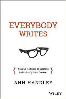 Everybody Writes: Your Go-To Guide to Creating Ridiculously Good Content by Ann Handley