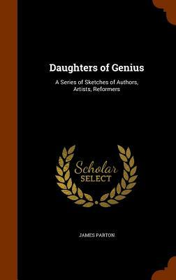 Daughters of Genius: A Series of Sketches of Authors, Artists, Reformers by James Parton