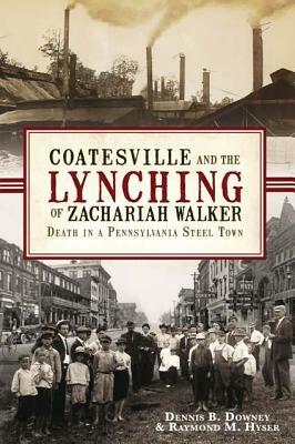 Coatesville and the Lynching of Zachariah Walker: Death in a Pennsylvania Steel Town by Raymond M. Hyser, Dennis B. Downey