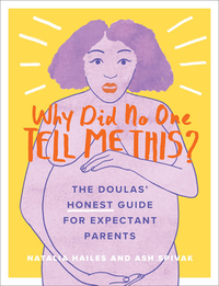 Why Did No One Tell Me This?: The Doulas' (Honest) Guide for Expectant Parents by Natalia Hailes, Ash Spivak