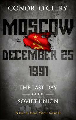 Moscow, December 25, 1991: The Last Day Of The Soviet Union by Conor O'Clery