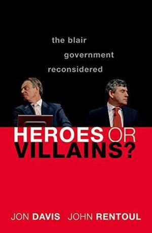 Heroes or Villains?: The Blair Government Reconsidered by Jon Davis, John Rentoul