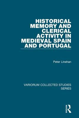 Historical Memory and Clerical Activity in Medieval Spain and Portugal by Peter Linehan