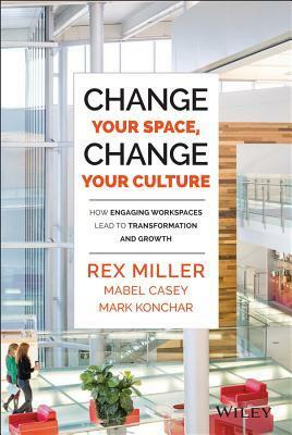 Change Your Space, Change Your Culture: How Engaging Workspaces Lead to Transformation and Growth by Rex Miller