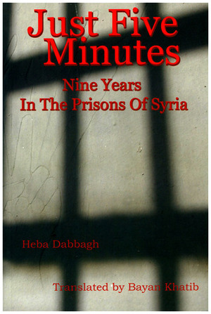 Just Five Minutes: Nine Years In The Prisons Of Syria by Heba Dabbagh