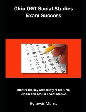 Ohio Ogt Social Studies Exam Success: Master the Key Vocabulary of the Ohio Graduation Test in Social Studies by Lewis Morris