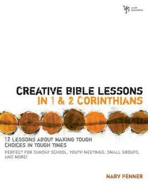 Creative Bible Lessons in 1 and 2 Corinthians: 12 Lessons about Making Tough Choices in Tough Times by Marv Penner