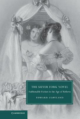 The Silver Fork Novel: Fashionable Fiction in the Age of Reform by Edward Copeland