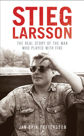 Stieg Larsson: The Real Story of the Man Who Played with Fire by Jan-Erik Pettersson