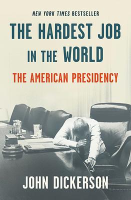 The Hardest Job in the World: The American Presidency by John Dickerson