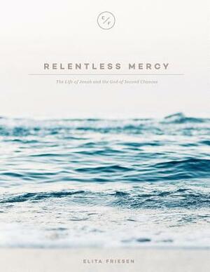 Relentless Mercy: The Life of Jonah and the God of Second Chances by Elita Friesen