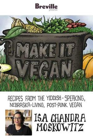 Breville presents Make It Vegan: Recipes from the Yiddish-speaking, Nebraska-living, post-punk vegan, Isa Chandra Moskowitz by Breville USA, Isa Chandra Moskowitz