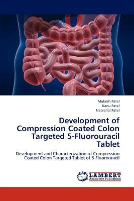 Development of Compression Coated Colon Targeted 5-Fluorouracil Tablet by Kanu Patel, Natvarlal M. Patel, Mukesh Patel