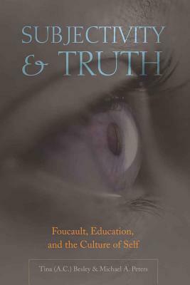 Subjectivity & Truth: Foucault, Education, and the Culture of Self by Michael A. Peters, Tina (Athlone C. ). Besley