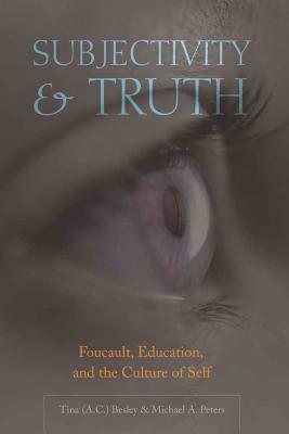 Subjectivity & Truth: Foucault, Education, and the Culture of Self by Tina (Athlone C. ). Besley, Michael A. Peters