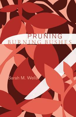 Pruning Burning Bushes by Sarah M. Wells