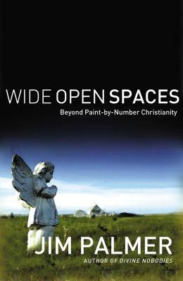 Wide Open Spaces: Beyond Paint-By-Number Christianity by Jim Palmer