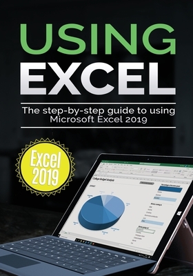 Using Excel 2019: The Step-by-step Guide to Using Microsoft Excel 2019 by Kevin Wilson