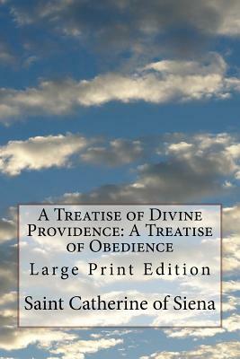 A Treatise of Divine Providence: A Treatise of Obedience: Large Print Edition by Saint Catherine of Siena