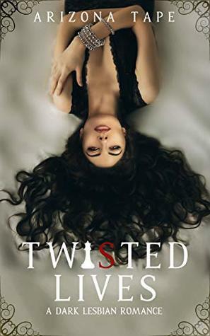 Twisted Lives: A Dark Lesbian Romance by Arizona Tape