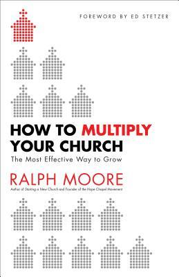 How to Multiply Your Church: The Most Effective Way to Grow by Ralph Moore