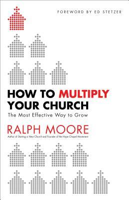 How to Multiply Your Church: The Most Effective Way to Grow by Ralph Moore