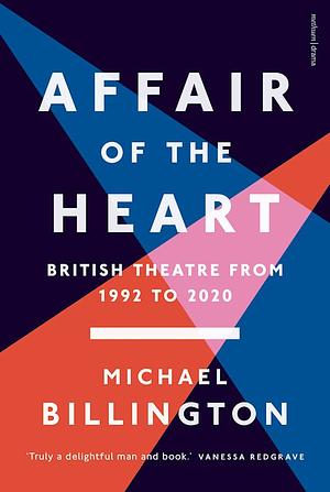 Affair of the Heart: British Theatre from 1992 to 2020 by Michael Billington