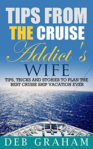 Tips From The Cruise Addict's Wife by Deb Graham