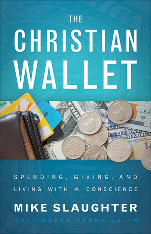 The Christian Wallet: Spending, Giving, and Living with a Conscience by Karen Perry Smith, Mike Slaughter