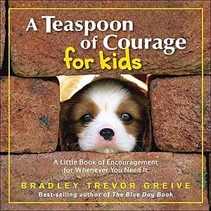 A Teaspoon of Courage for Kids: A Little Book of Encouragement for Whenever You Need It by Bradley Trevor Greive