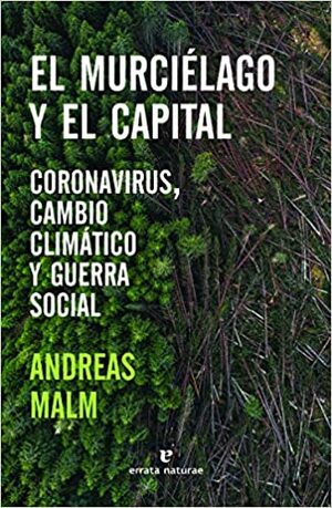 El murciélago y el capital: coronavirus, cambio climático y guerra social by Andreas Malm