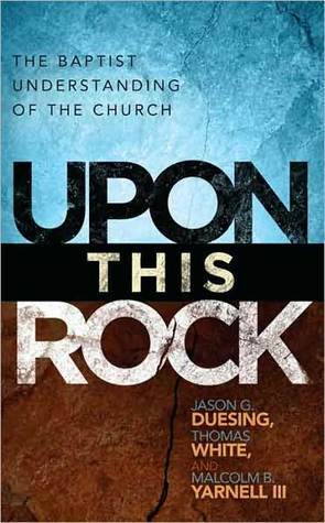 Upon This Rock: A Baptist Understanding of the Church: A Baptist Understanding of the Church by Jason G. Duesing