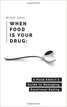 When Food Is Your Drug: A Food Addict's Guide to Managing Emotional Eating by Kristin Jones, Dawn Klemish, Debbie Lum