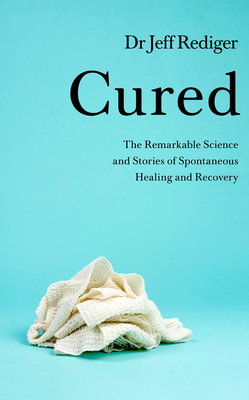 Cured: The Remarkable Science and Stories of Spontaneous Healing and Recovery by Jeff Rediger