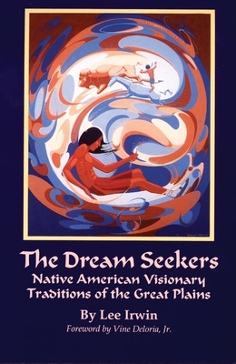 The Dream Seekers, Volume 213: Native American Visionary Traditions of the Great Plains by Lee Irwin