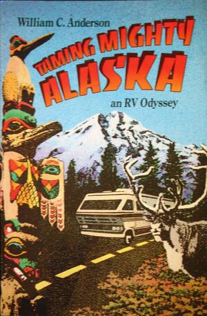 Taming Mighty Alaska: An RV Odyssey by William C. Anderson
