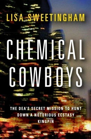 Chemical Cowboys: The DEA's Secret Mission to Hunt Down a Notorious Ecstasy Kingpin by Lisa Sweetingham