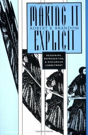 Making It Explicit: Reasoning, Representing, and Discursive Commitment, by Robert B. Brandom