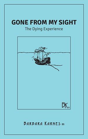 Gone From My Sight: The Dying Experience by Barbara Karnes