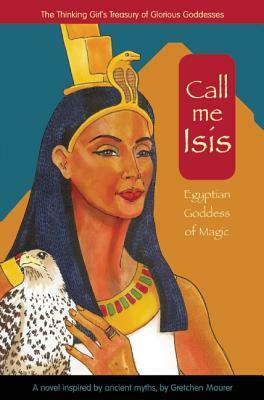 Call Me Isis: Egyptian Goddess of Magic by Gretchen Maurer