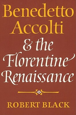 Benedetto Accolti and the Florentine Renaissance by Robert Black